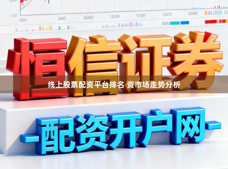 线上股票配资平台排名 资市场走势分析