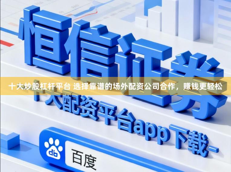 十大炒股杠杆平台 选择靠谱的场外配资公司合作,赚钱更轻松