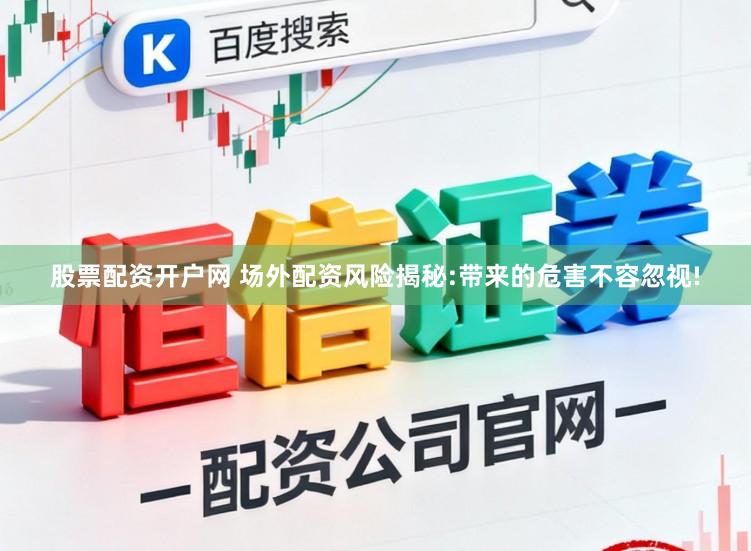 股票配资开户网 场外配资风险揭秘:带来的危害不容忽视!