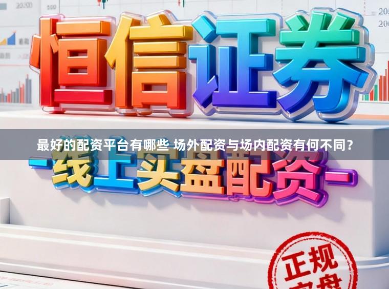 最好的配资平台有哪些 场外配资与场内配资有何不同？