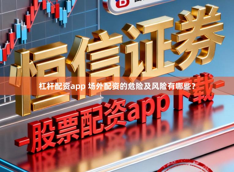 杠杆配资app 场外配资的危险及风险有哪些？