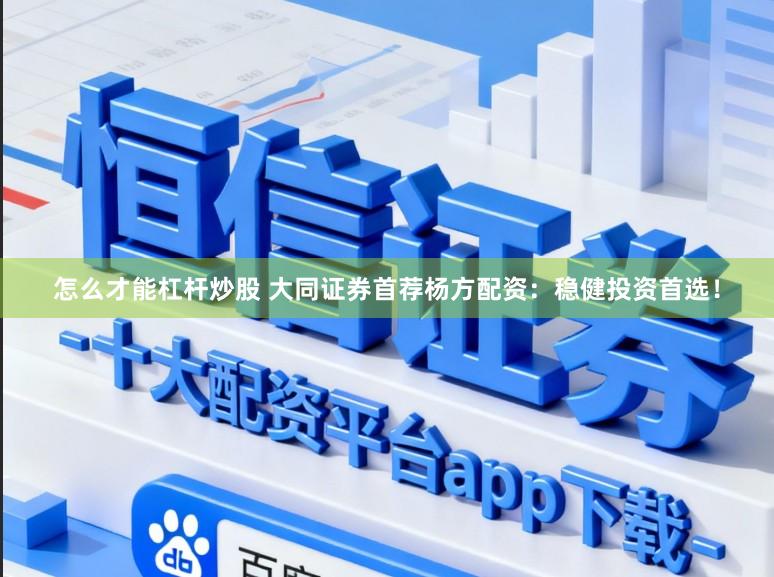 怎么才能杠杆炒股 大同证券首荐杨方配资：稳健投资首选！