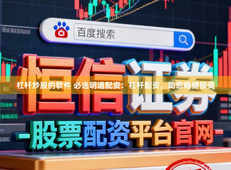 杠杆炒股的软件 必选明道配资：杠杆配资，助您稳健投资