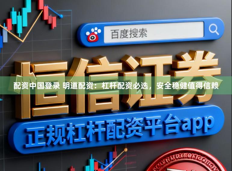 配资中国登录 明道配资：杠杆配资必选，安全稳健值得信赖