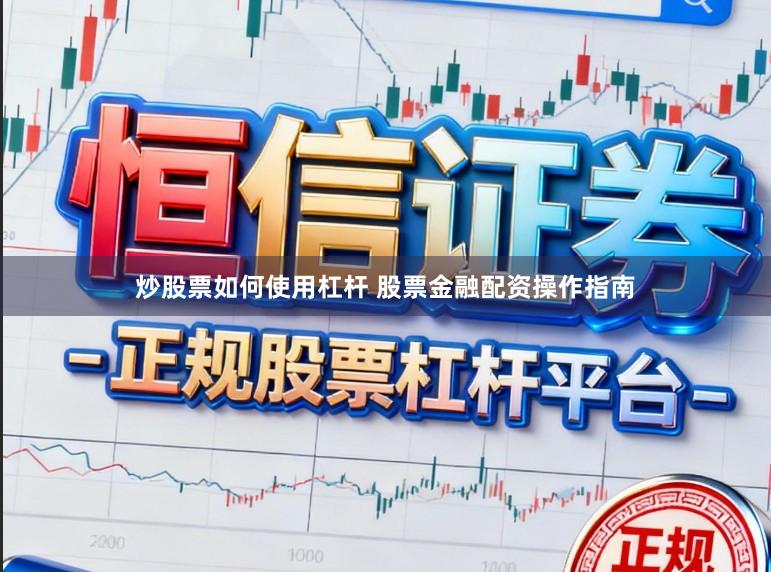 炒股票如何使用杠杆 股票金融配资操作指南