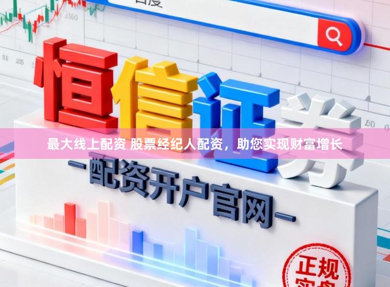 最大线上配资 股票经纪人配资，助您实现财富增长