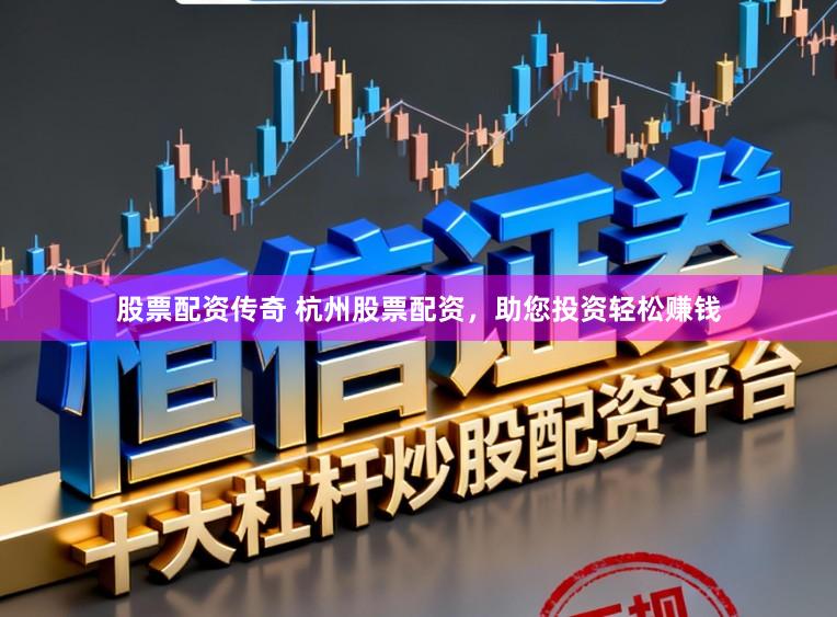 股票配资传奇 杭州股票配资，助您投资轻松赚钱