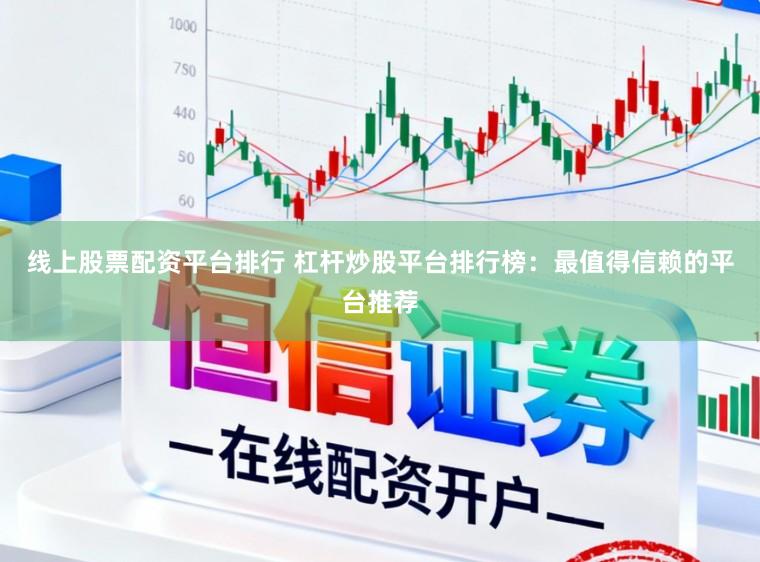 线上股票配资平台排行 杠杆炒股平台排行榜:最值得信赖的平台推荐