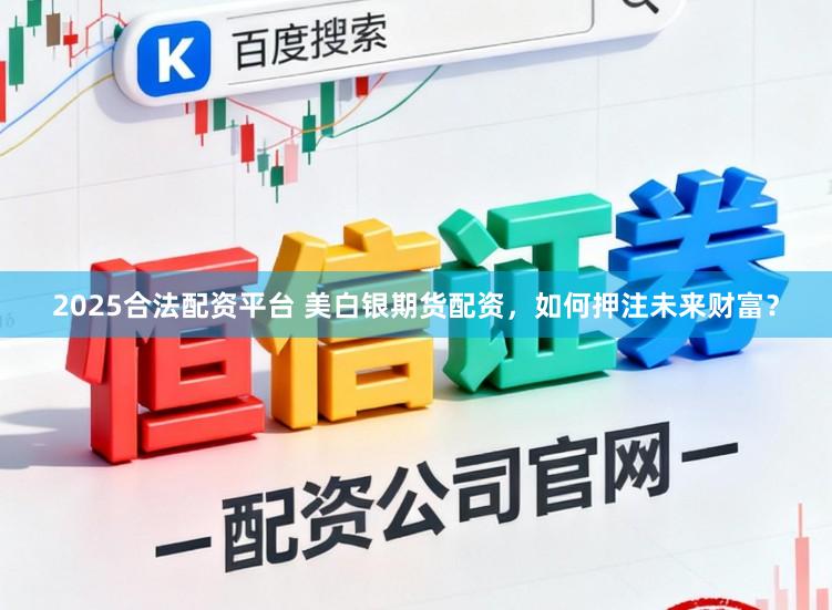 2025合法配资平台 美白银期货配资，如何押注未来财富？