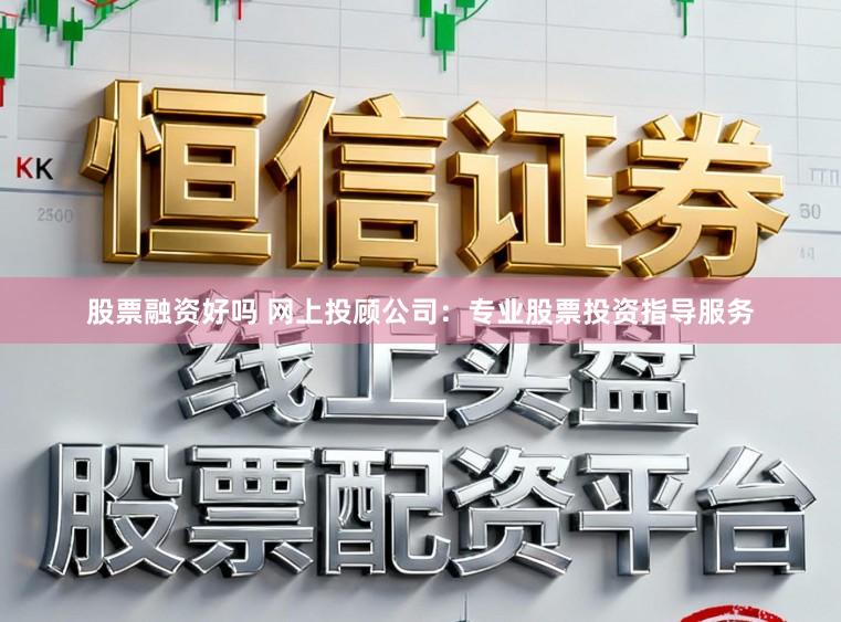股票融资好吗 网上投顾公司：专业股票投资指导服务