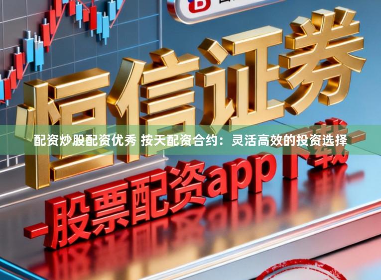 配资炒股配资优秀 按天配资合约：灵活高效的投资选择