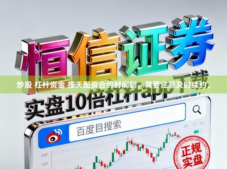 炒股 杠杆资金 按天配资合约时间到，需要注意及时续约。