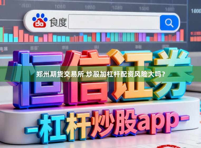 郑州期货交易所 炒股加杠杆配资风险大吗？