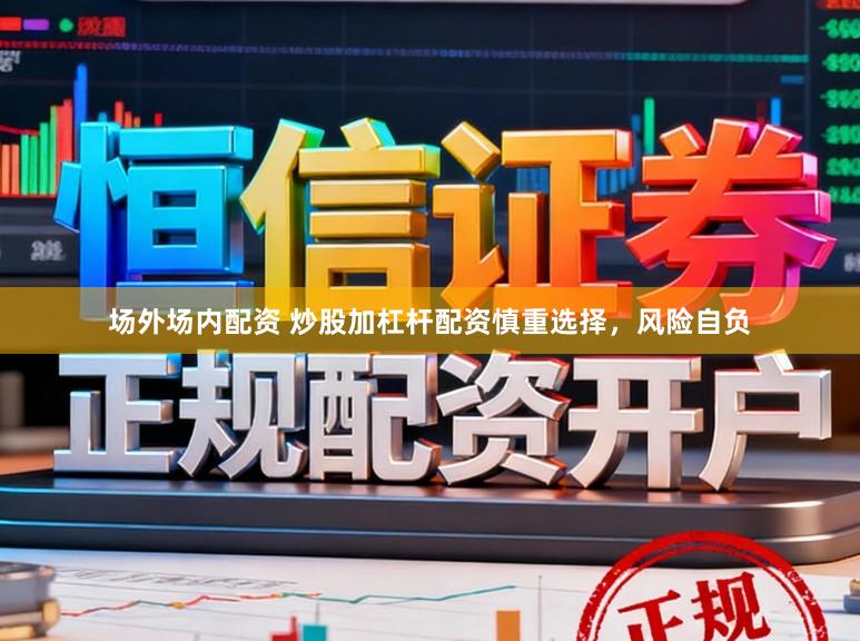 场外场内配资 炒股加杠杆配资慎重选择，风险自负