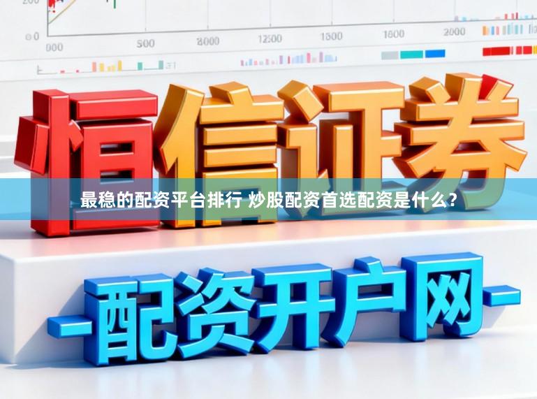 最稳的配资平台排行 炒股配资首选配资是什么？