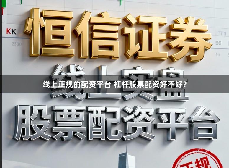 线上正规的配资平台 杠杆股票配资好不好?