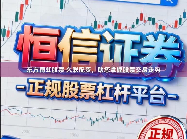 东方雨虹股票 久联配资，助您掌握股票交易走势