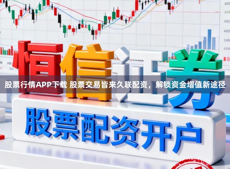 股票行情APP下载 股票交易皆来久联配资,解锁资金增值新途径