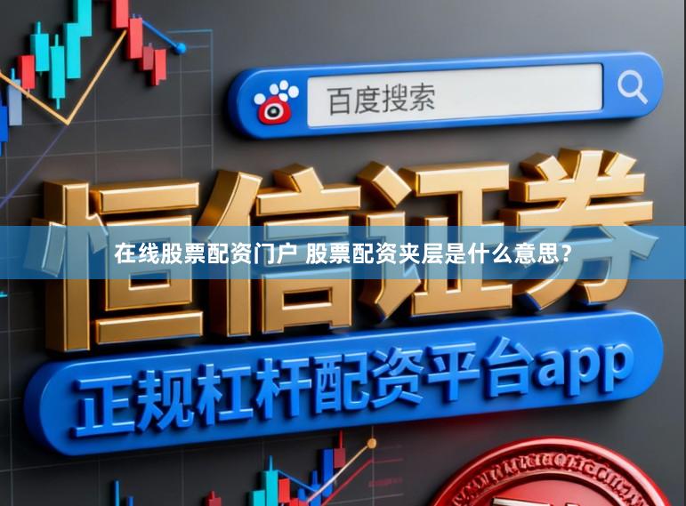 在线股票配资门户 股票配资夹层是什么意思？