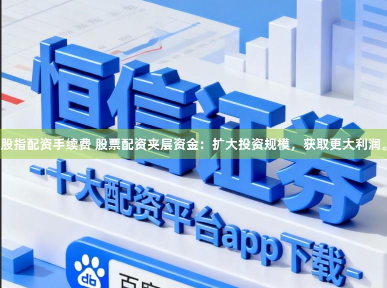 股指配资手续费 股票配资夹层资金：扩大投资规模，获取更大利润。