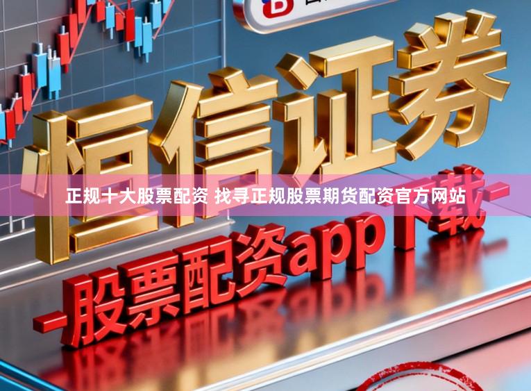正规十大股票配资 找寻正规股票期货配资官方网站