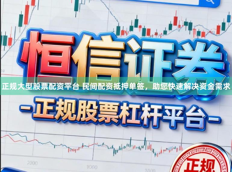 正规大型股票配资平台 民间配资抵押单签，助您快速解决资金需求