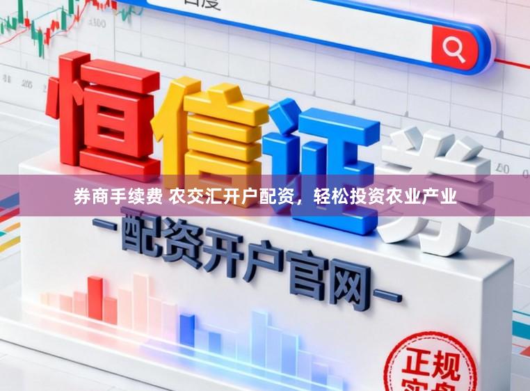 券商手续费 农交汇开户配资，轻松投资农业产业