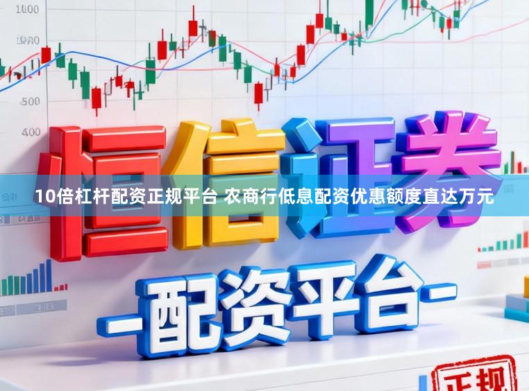10倍杠杆配资正规平台 农商行低息配资优惠额度直达万元