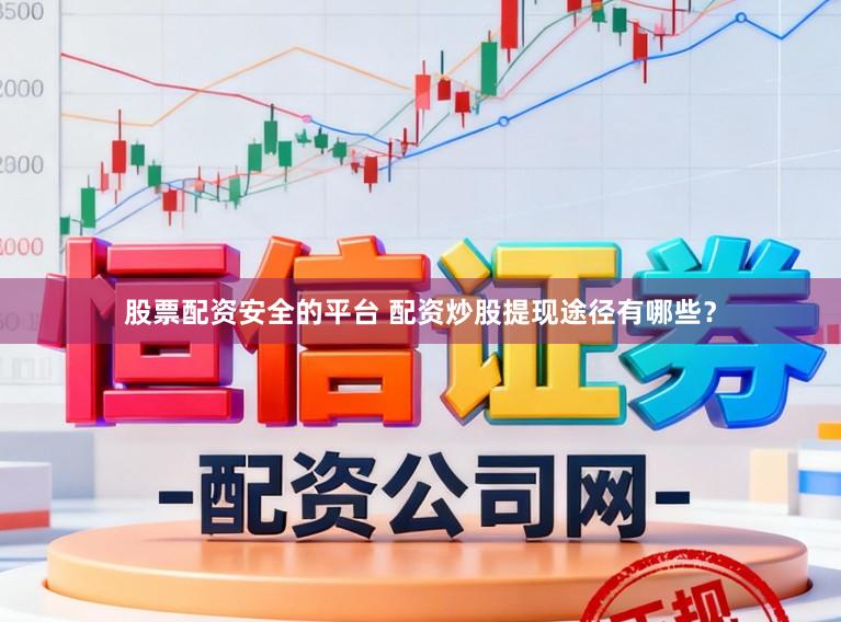 股票配资安全的平台 配资炒股提现途径有哪些?
