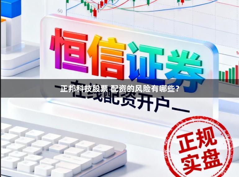正邦科技股票 配资的风险有哪些？