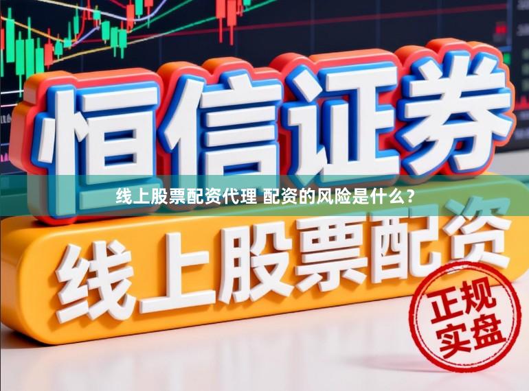 线上股票配资代理 配资的风险是什么?