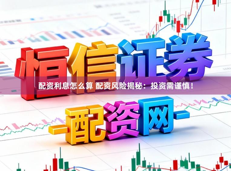 配资利息怎么算 配资风险揭秘:投资需谨慎!