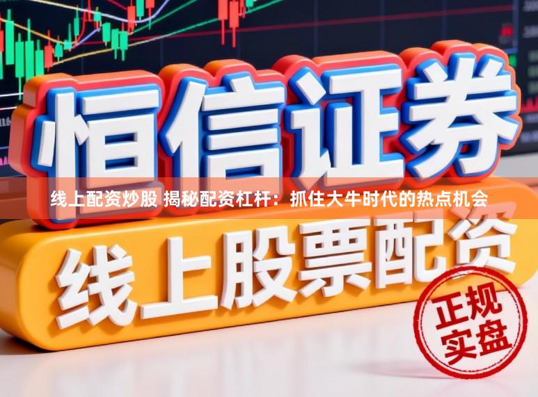 线上配资炒股 揭秘配资杠杆：抓住大牛时代的热点机会