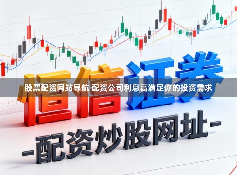 股票配资网站导航 配资公司利息高满足你的投资需求