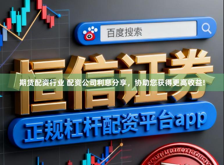 期货配资行业 配资公司利息分享，协助您获得更高收益!