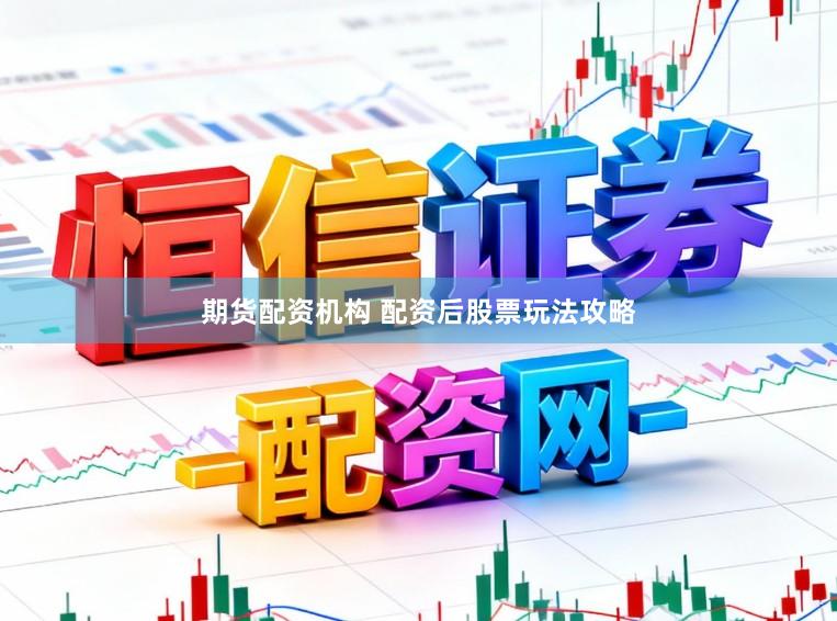期货配资机构 配资后股票玩法攻略