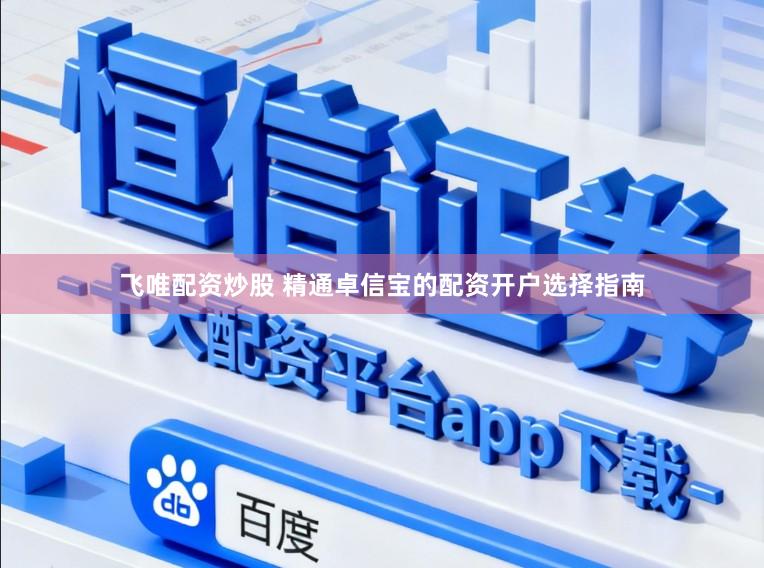 飞唯配资炒股 精通卓信宝的配资开户选择指南