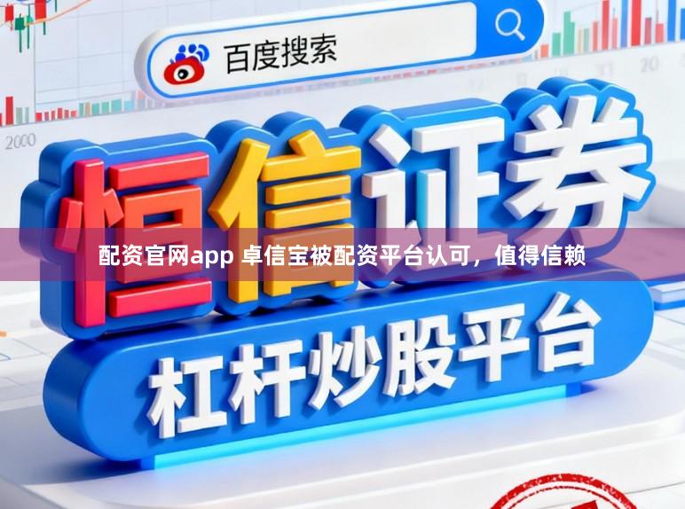 配资官网app 卓信宝被配资平台认可,值得信赖