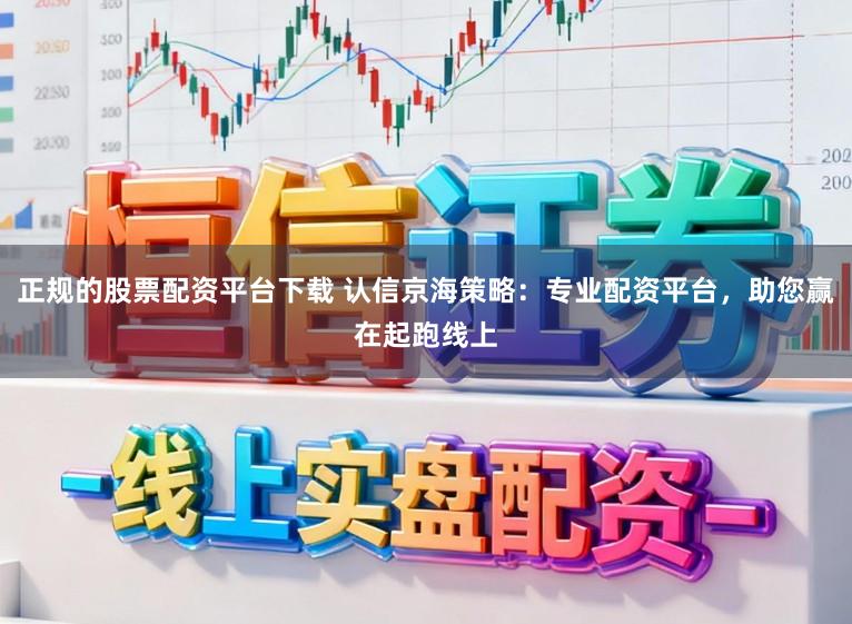 正规的股票配资平台下载 认信京海策略：专业配资平台，助您赢在起跑线上