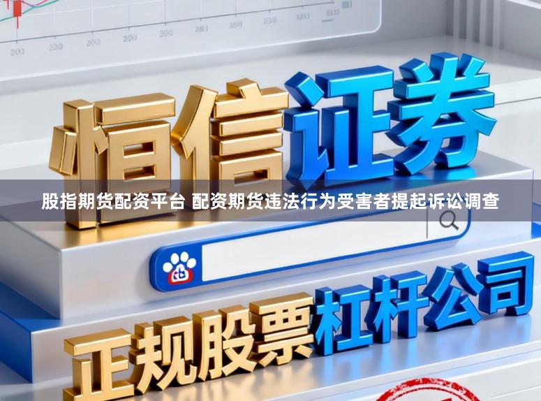股指期货配资平台 配资期货违法行为受害者提起诉讼调查