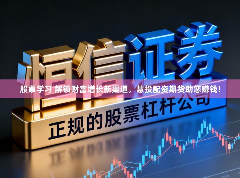 股票学习 解锁财富增长新渠道,慧投配资期货助您赚钱!