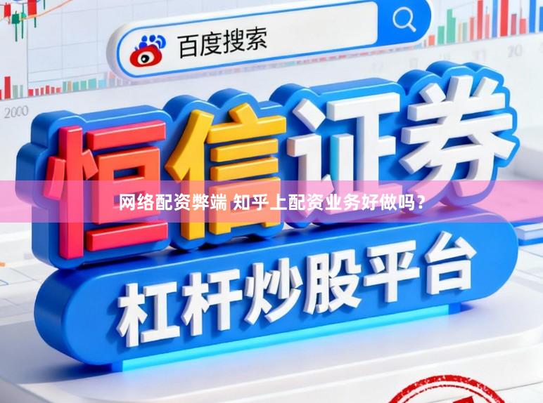 网络配资弊端 知乎上配资业务好做吗？